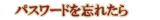 �ѥ���ɤ�˺�줿��